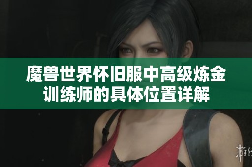 魔兽世界怀旧服中高级炼金训练师的具体位置详解