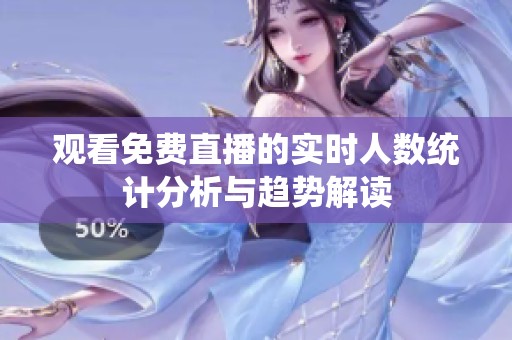 观看免费直播的实时人数统计分析与趋势解读