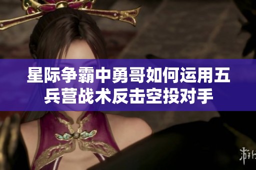 星际争霸中勇哥如何运用五兵营战术反击空投对手