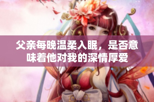 父亲每晚温柔入眠，是否意味着他对我的深情厚爱
