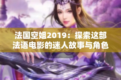 法国空姐2019：探索这部法语电影的迷人故事与角色背景