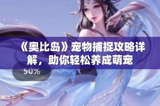 《奥比岛》宠物捕捉攻略详解，助你轻松养成萌宠