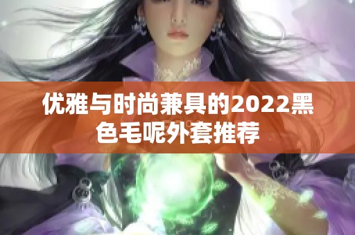 优雅与时尚兼具的2022黑色毛呢外套推荐