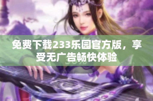 免费下载233乐园官方版，享受无广告畅快体验