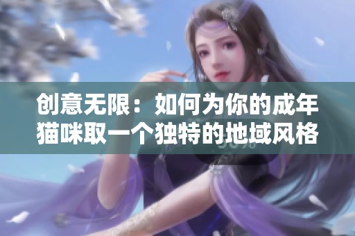 创意无限：如何为你的成年猫咪取一个独特的地域风格网名