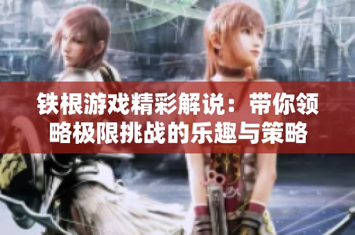 铁根游戏精彩解说：带你领略极限挑战的乐趣与策略