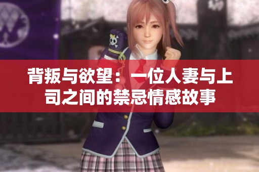 背叛与欲望：一位人妻与上司之间的禁忌情感故事