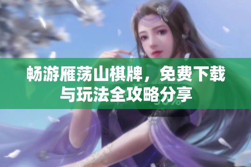 畅游雁荡山棋牌，免费下载与玩法全攻略分享