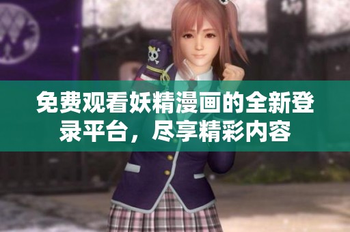 免费观看妖精漫画的全新登录平台，尽享精彩内容