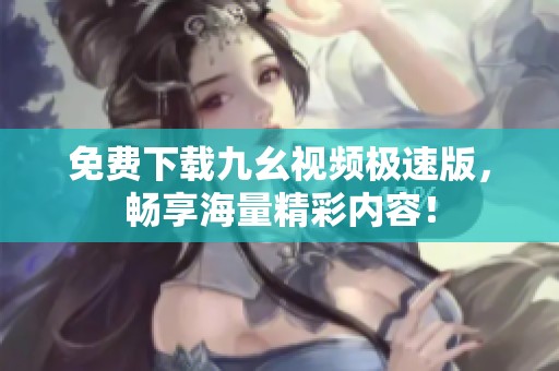 免费下载九幺视频极速版，畅享海量精彩内容！