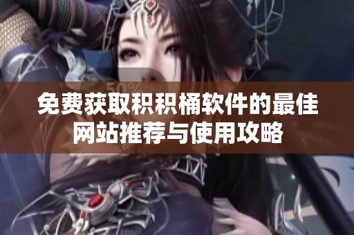 免费获取积积桶软件的最佳网站推荐与使用攻略
