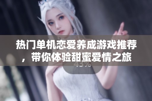 热门单机恋爱养成游戏推荐，带你体验甜蜜爱情之旅