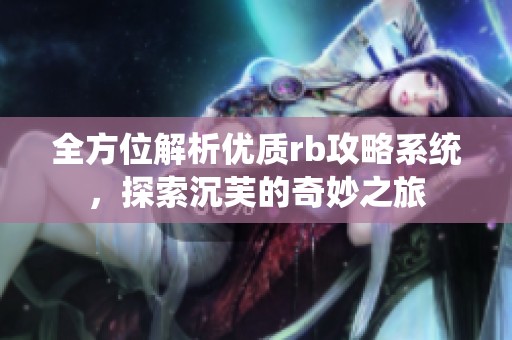全方位解析优质rb攻略系统，探索沉芙的奇妙之旅