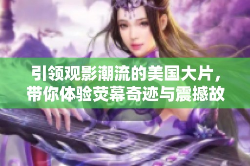 引领观影潮流的美国大片，带你体验荧幕奇迹与震撼故事