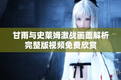 甘雨与史莱姆激战画面解析完整版视频免费欣赏