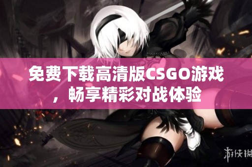 免费下载高清版CSGO游戏，畅享精彩对战体验