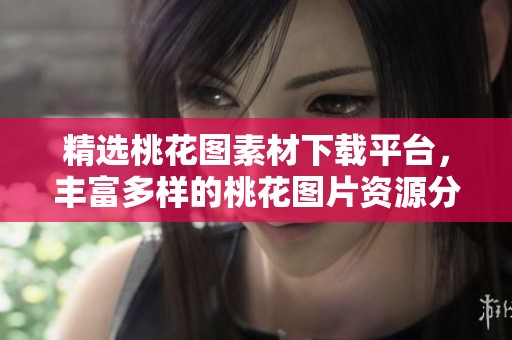 精选桃花图素材下载平台，丰富多样的桃花图片资源分享