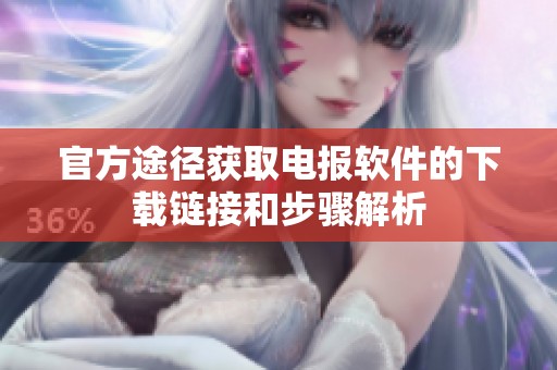 官方途径获取电报软件的下载链接和步骤解析