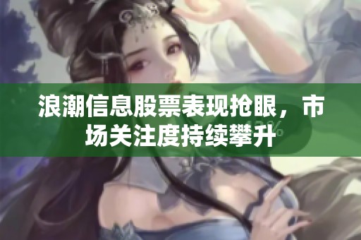 浪潮信息股票表现抢眼，市场关注度持续攀升