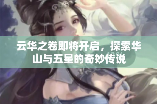 云华之卷即将开启，探索华山与五星的奇妙传说