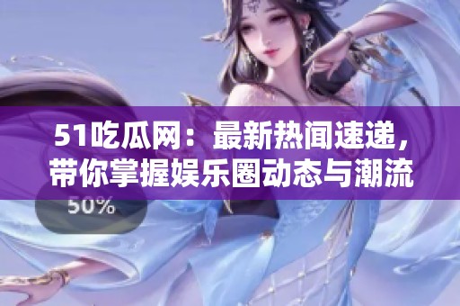 51吃瓜网：最新热闻速递，带你掌握娱乐圈动态与潮流资讯
