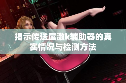 揭示传送屋激k辅助器的真实情况与检测方法