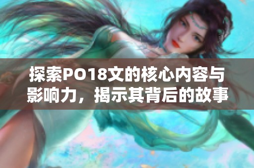 探索PO18文的核心内容与影响力，揭示其背后的故事与意义