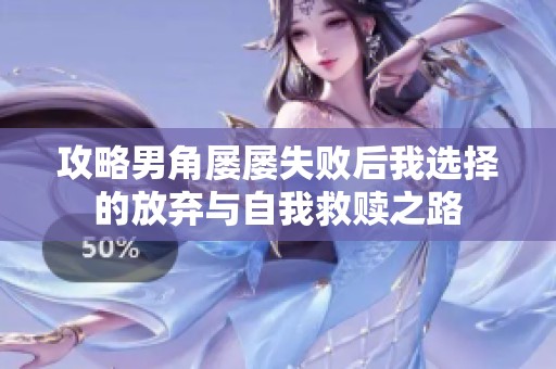 攻略男角屡屡失败后我选择的放弃与自我救赎之路