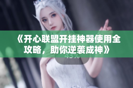 《开心联盟开挂神器使用全攻略，助你逆袭成神》