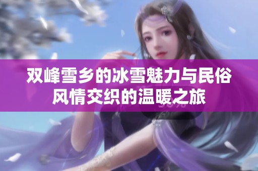 双峰雪乡的冰雪魅力与民俗风情交织的温暖之旅