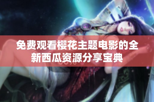 免费观看樱花主题电影的全新西瓜资源分享宝典