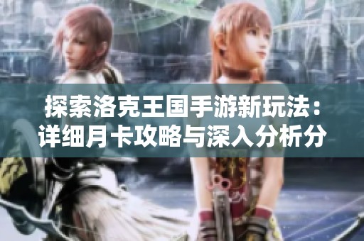 探索洛克王国手游新玩法：详细月卡攻略与深入分析分享