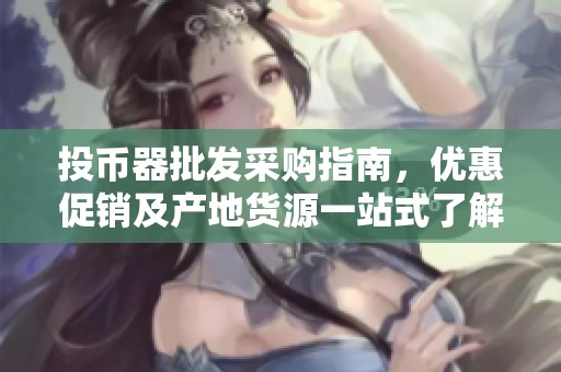 投币器批发采购指南，优惠促销及产地货源一站式了解