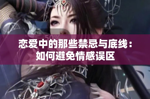 恋爱中的那些禁忌与底线：如何避免情感误区