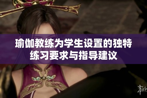 瑜伽教练为学生设置的独特练习要求与指导建议