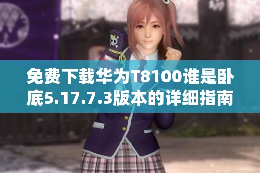 免费下载华为T8100谁是卧底5.17.7.3版本的详细指南