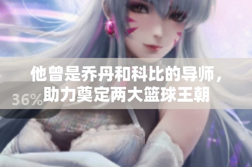 他曾是乔丹和科比的导师，助力奠定两大篮球王朝