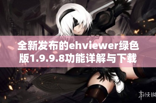全新发布的ehviewer绿色版1.9.9.8功能详解与下载指导