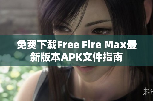 免费下载Free Fire Max最新版本APK文件指南