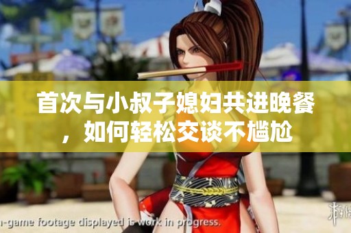 首次与小叔子媳妇共进晚餐，如何轻松交谈不尴尬