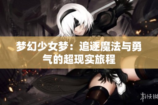 梦幻少女梦：追逐魔法与勇气的超现实旅程