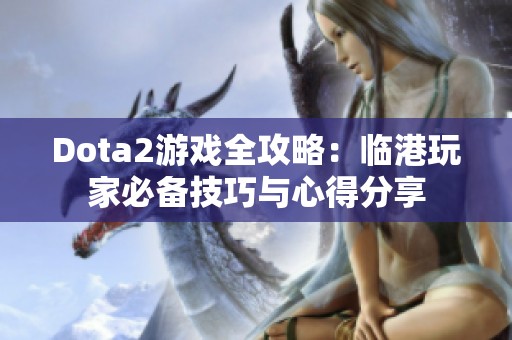 Dota2游戏全攻略：临港玩家必备技巧与心得分享