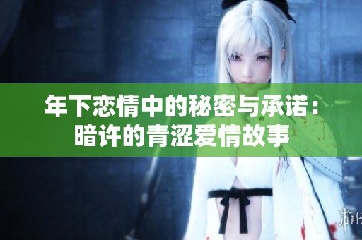 年下恋情中的秘密与承诺：暗许的青涩爱情故事