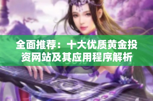 全面推荐：十大优质黄金投资网站及其应用程序解析