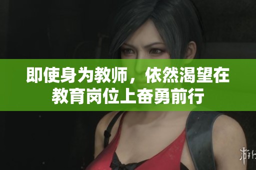 即使身为教师，依然渴望在教育岗位上奋勇前行