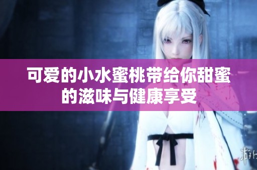 可爱的小水蜜桃带给你甜蜜的滋味与健康享受