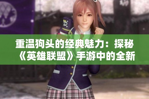 重温狗头的经典魅力：探秘《英雄联盟》手游中的全新玩法与策略