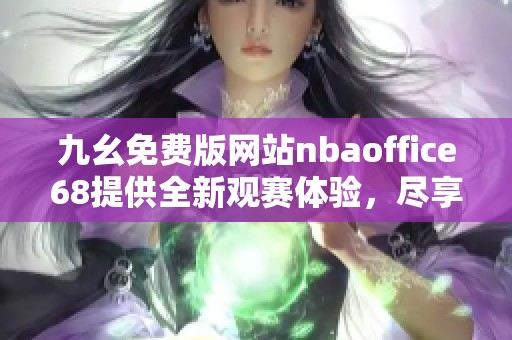 九幺免费版网站nbaoffice68提供全新观赛体验，尽享精彩体育赛事