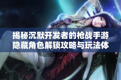 揭秘沉默开发者的枪战手游隐藏角色解锁攻略与玩法体验