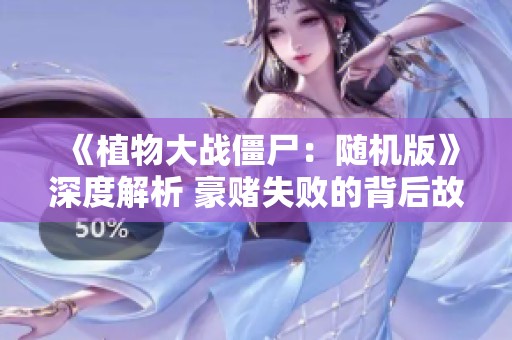 《植物大战僵尸：随机版》深度解析 豪赌失败的背后故事